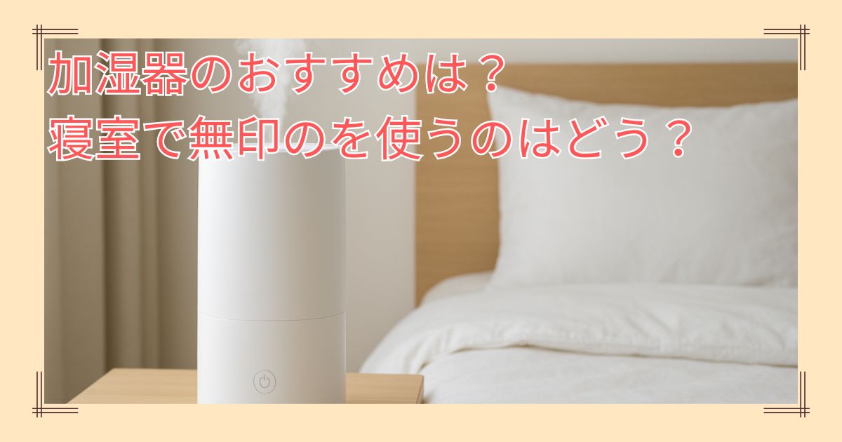 加湿器のおすすめは？寝室で無印のを使うのはどう？