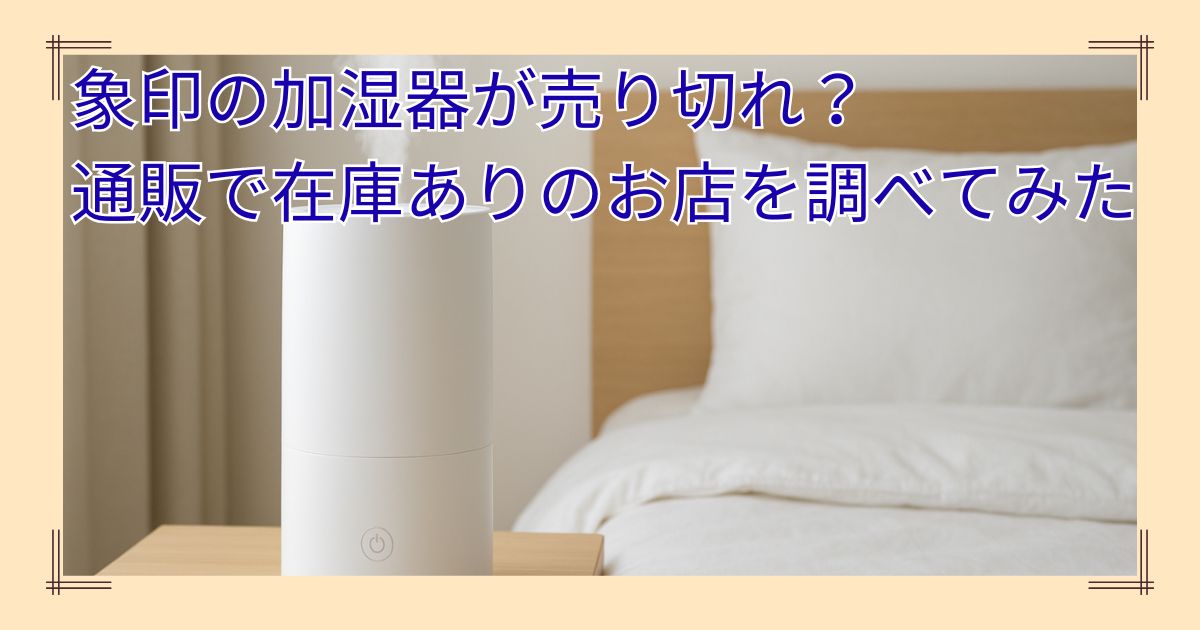象印の加湿器が売り切れ？通販で「在庫あり」のお店を調べてみた