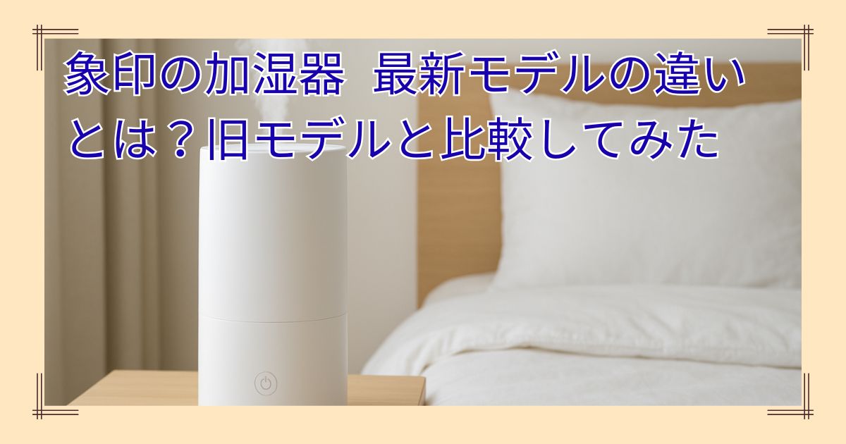 象印の加湿器 最新モデルの違いは？2025年と2024年モデルを比較してみた