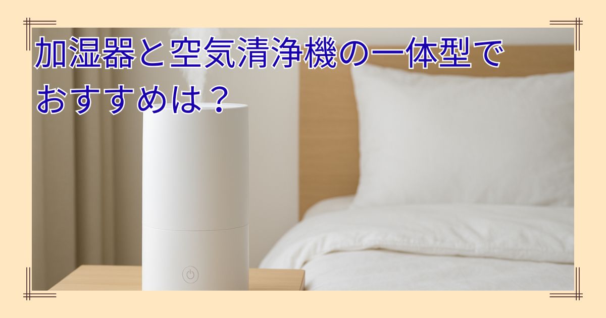 加湿器と空気清浄機の一体型でおすすめは？