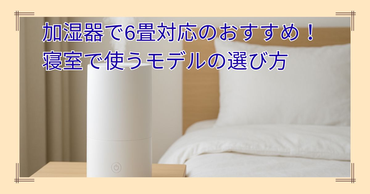 加湿器で6畳対応のおすすめ！寝室で使うモデルの選び方