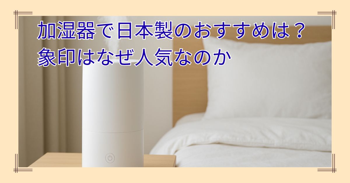 加湿器で日本製のおすすめは？象印はなぜ人気なのか