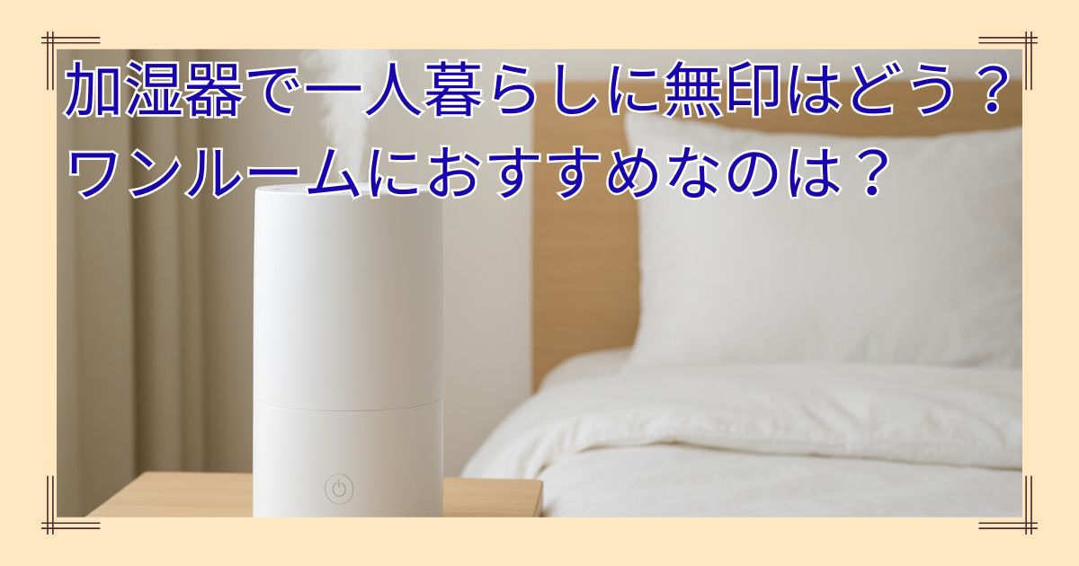 加湿器で一人暮らしに無印はどう？ワンルームでおすすめなモデルはこれ