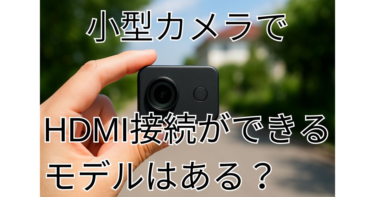 小型カメラでHDMI接続できるモデルはある？