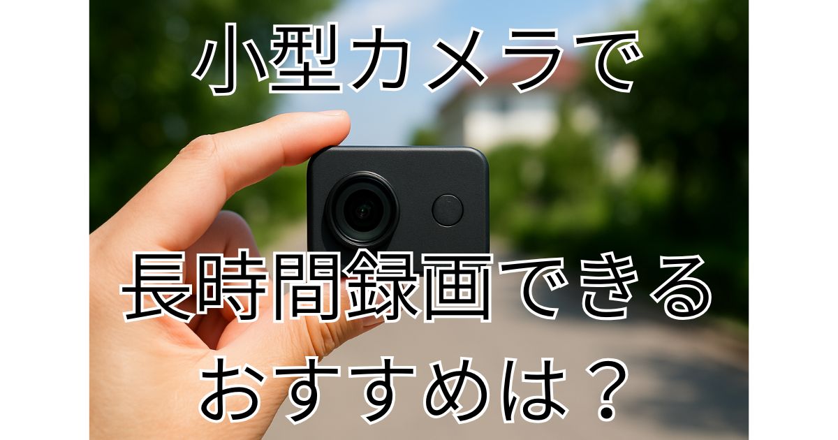 小型カメラで長時間録画できるおすすめは？