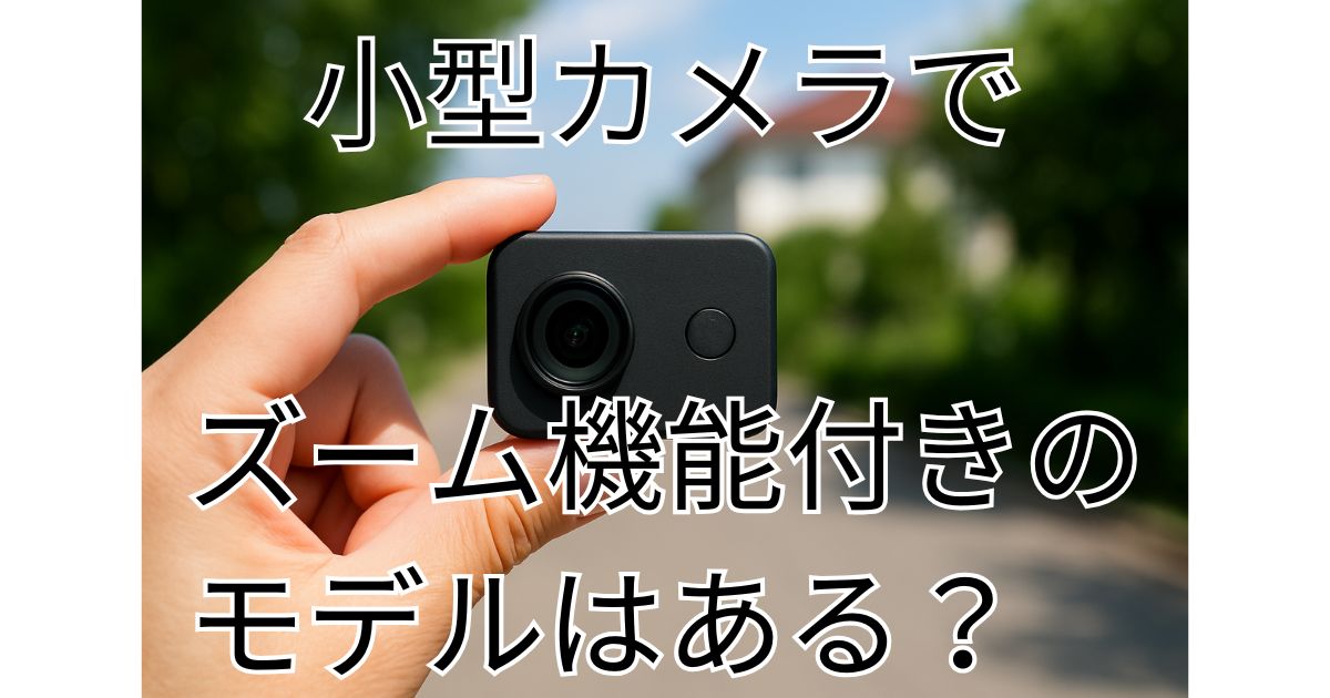 小型カメラにズーム機能付きのモデルはある？