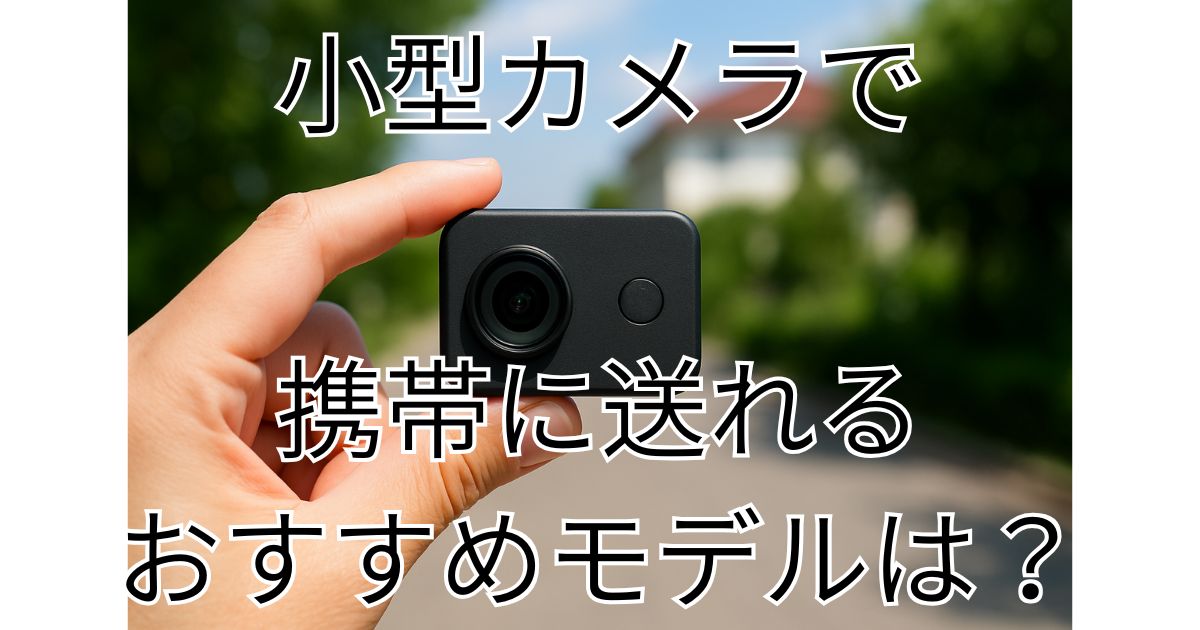 小型カメラで携帯に送れるモデルは？無線でリアルタイム確認できると便利！