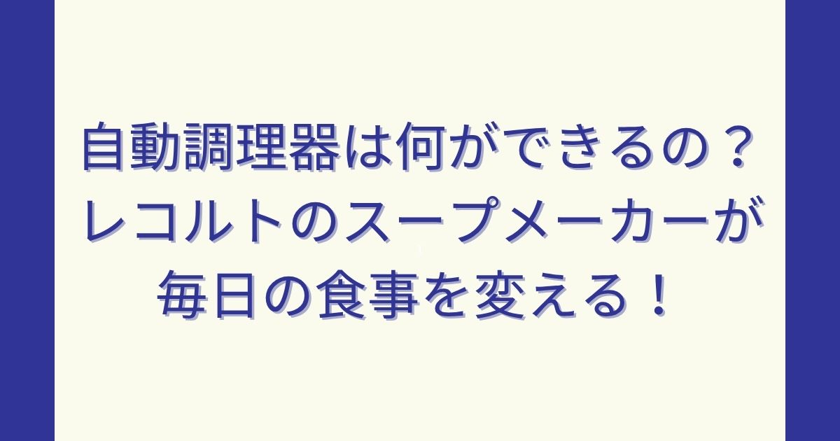 自動調理器は何ができるの？レコルトのスープメーカーが毎日の食事を変える！
