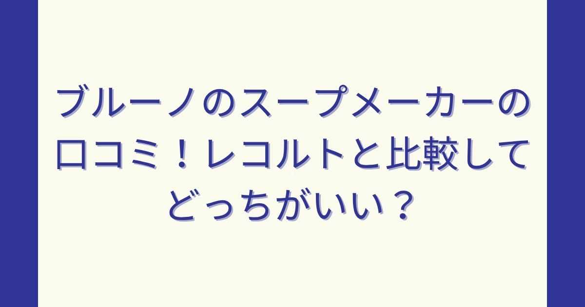 ブルーノのスープメーカーの口コミ！レコルトと比較してどっちがいい？
