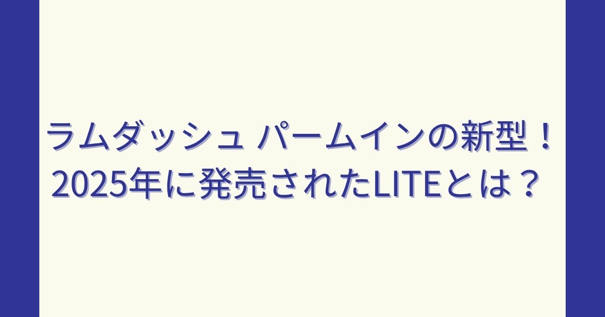 ラムダッシュ パームインの新型！2025年に発売されたLITEとは？