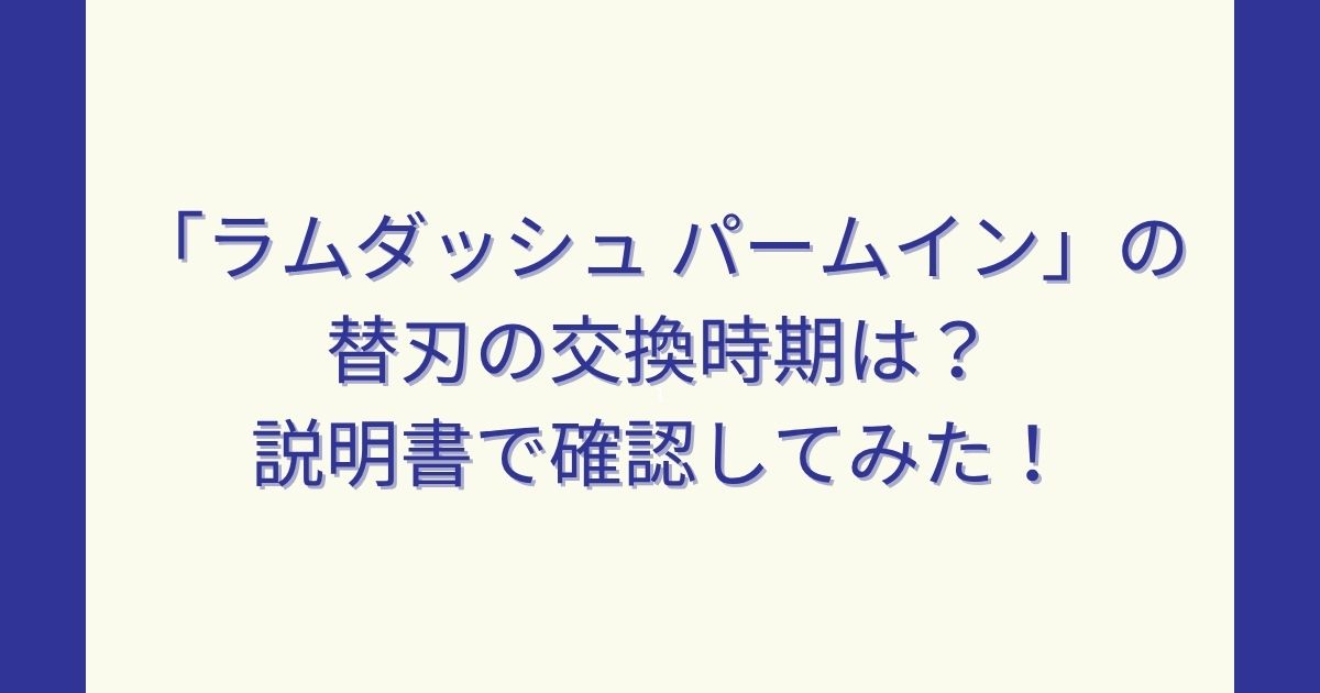 「ラムダッシュ パームイン」の替刃の交換時期は？説明書で確認してみた