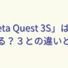 「Meta Quest 3S」は何ができる？３との違いとは！