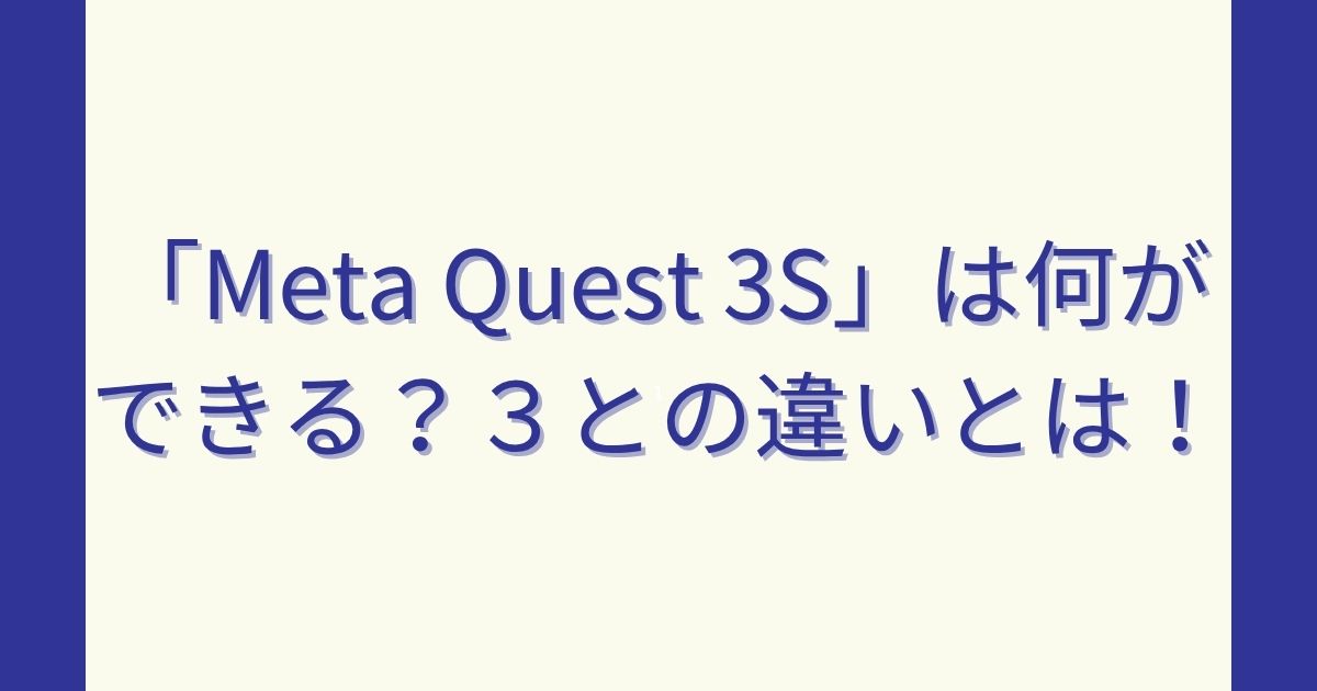 「Meta Quest 3S」は何ができる？３との違いとは！