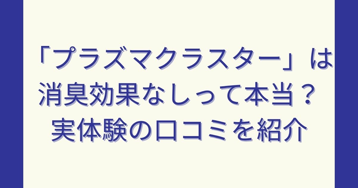 プラズマクラスターは消臭効果なしって本当？実体験の口コミを紹介