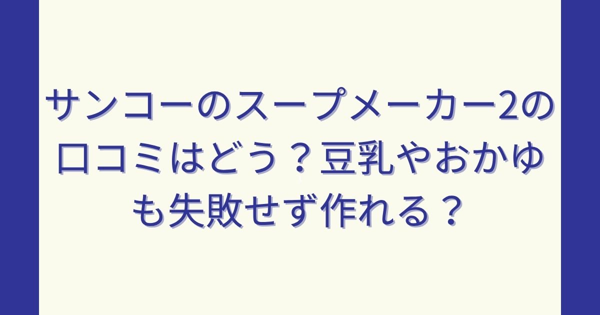 サンコーのスープメーカー2の口コミはどう？豆乳やおかゆも失敗せず作れる？