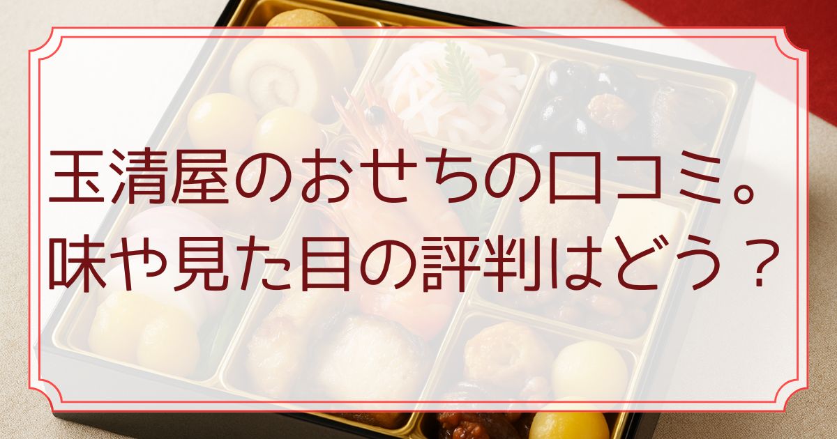 玉清屋のおせちの口コミ。味や見た目の評判はどう？