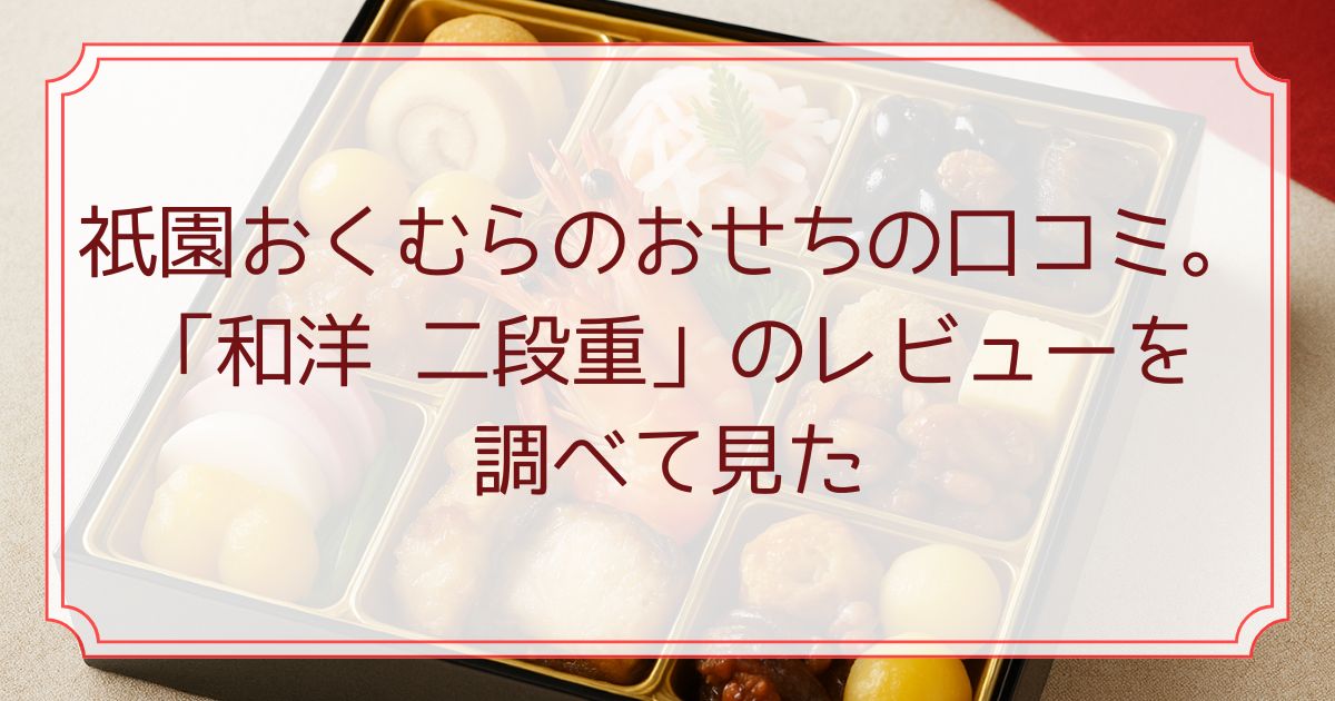 祇園おくむらのおせちの口コミ。「和洋 二段重」のレビューを調べて見た