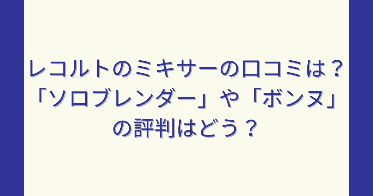 レコルトのミキサーの口コミは？ソロブレンダーやボンヌの評判はどう