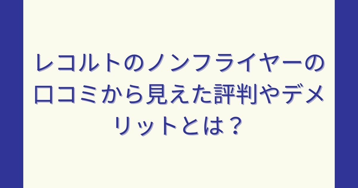 レコルトのノンフライヤーの口コミから見えた評判やデメリットとは？