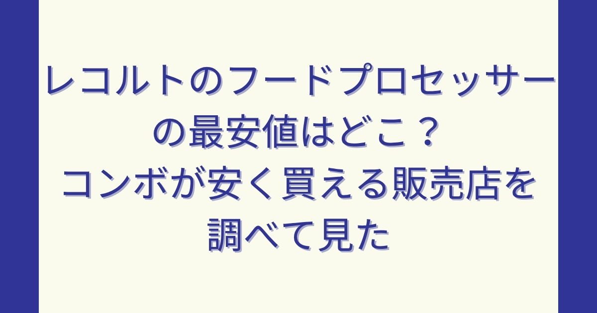 レコルトのフードプロセッサーの最安値はどこ？コンボが安く買える販売店を調べて見た