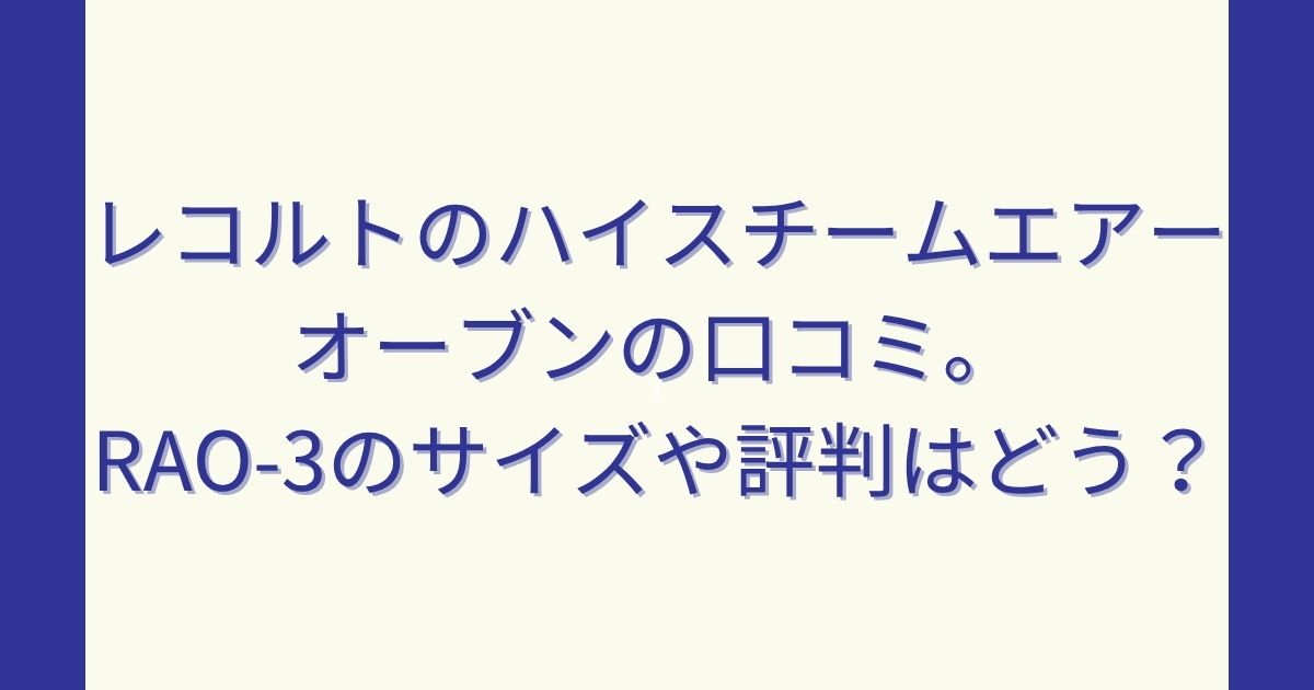 レコルトのハイスチームエアーオーブンの口コミ。RAO-3のサイズや評判はどう？