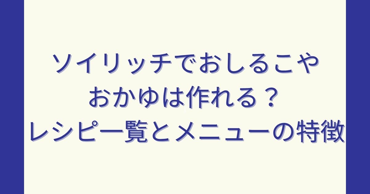 ソイリッチでおしるこやおかゆは作れる？レシピ一覧とメニューの特徴