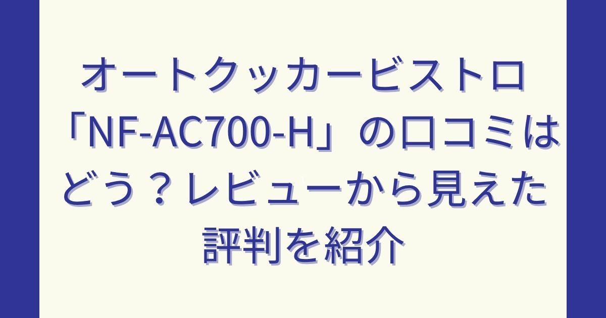 オートクッカービストロ「NF-AC700-H」の口コミはどう？レビューから見えた評判を紹介