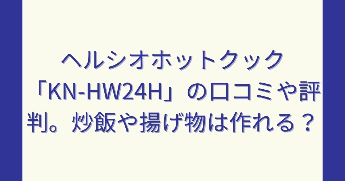 ヘルシオホットクック「KN-HW24H」の口コミや評判。炒飯や揚げ物は作れる？
