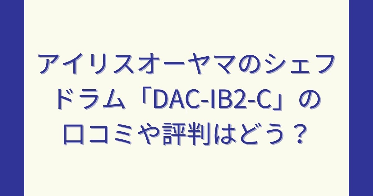 アイリスオーヤマのシェフドラム「DAC-IB2-C」の口コミや評判はどう？