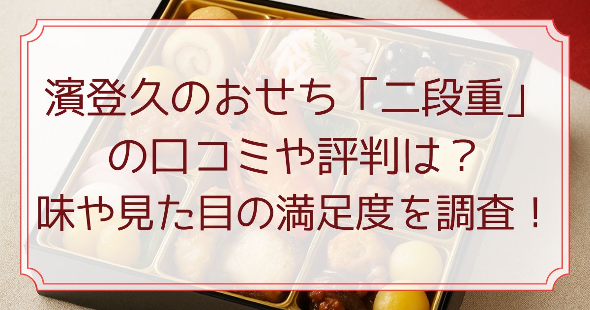 濱登久のおせち「二段重」の口コミや評判は？味や見た目の満足度を調査！